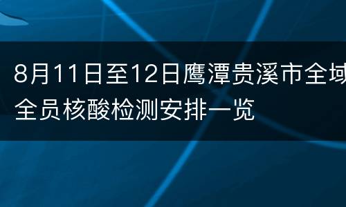 8月11日至12日鹰潭贵溪市全域全员核酸检测安排一览