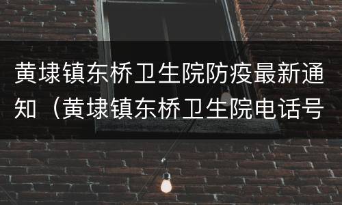 黄埭镇东桥卫生院防疫最新通知（黄埭镇东桥卫生院电话号码）