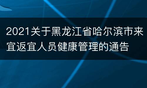 2021关于黑龙江省哈尔滨市来宜返宜人员健康管理的通告