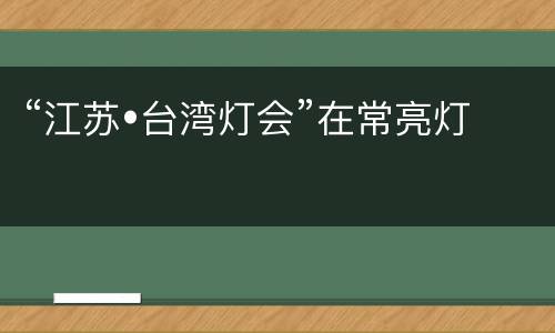 “江苏•台湾灯会”在常亮灯