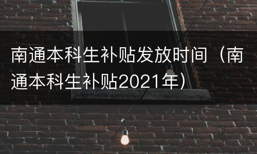 南通本科生补贴发放时间（南通本科生补贴2021年）
