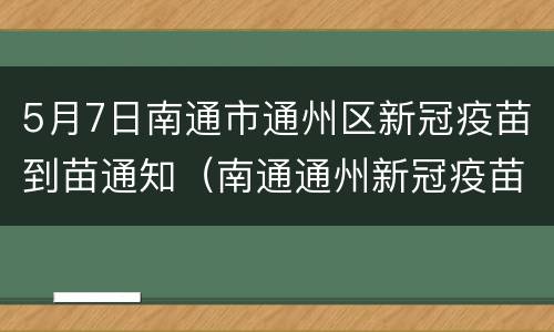 5月7日南通市通州区新冠疫苗到苗通知（南通通州新冠疫苗接种）