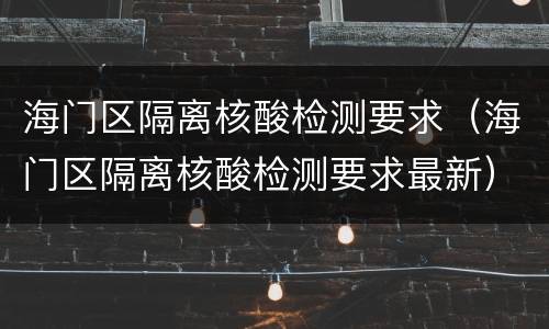 海门区隔离核酸检测要求（海门区隔离核酸检测要求最新）