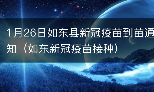1月26日如东县新冠疫苗到苗通知（如东新冠疫苗接种）