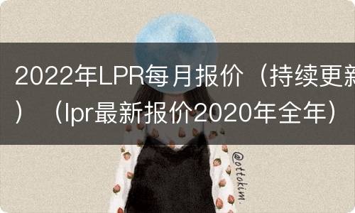 2022年LPR每月报价（持续更新）（lpr最新报价2020年全年）