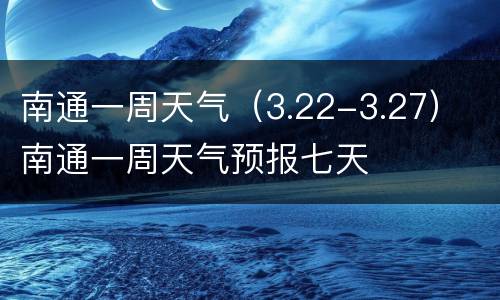 南通一周天气（3.22-3.27） 南通一周天气预报七天