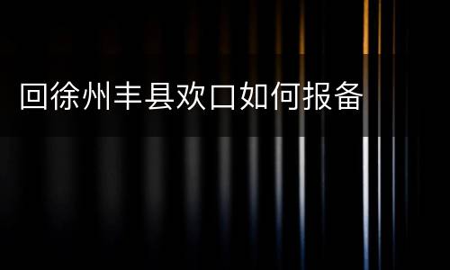 回徐州丰县欢口如何报备