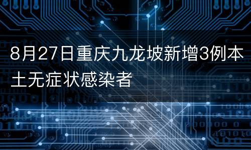 8月27日重庆九龙坡新增3例本土无症状感染者