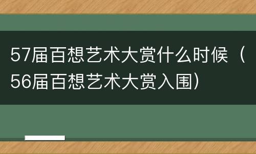 57届百想艺术大赏什么时候（56届百想艺术大赏入围）