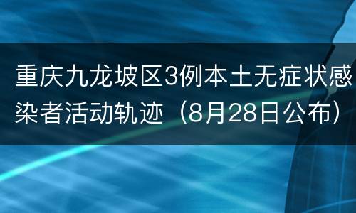 重庆九龙坡区3例本土无症状感染者活动轨迹（8月28日公布）