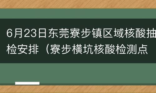 6月23日东莞寮步镇区域核酸抽检安排（寮步横坑核酸检测点）