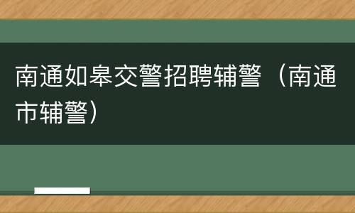 南通如皋交警招聘辅警（南通市辅警）