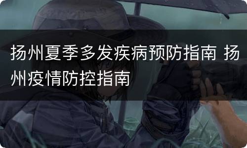 扬州夏季多发疾病预防指南 扬州疫情防控指南