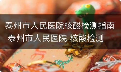 泰州市人民医院核酸检测指南 泰州市人民医院 核酸检测