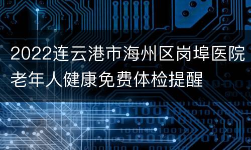 2022连云港市海州区岗埠医院老年人健康免费体检提醒