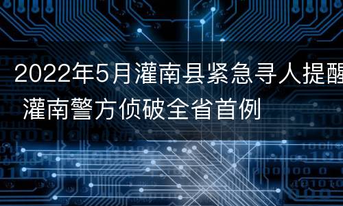 2022年5月灌南县紧急寻人提醒 灌南警方侦破全省首例