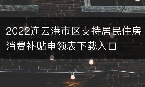2022连云港市区支持居民住房消费补贴申领表下载入口