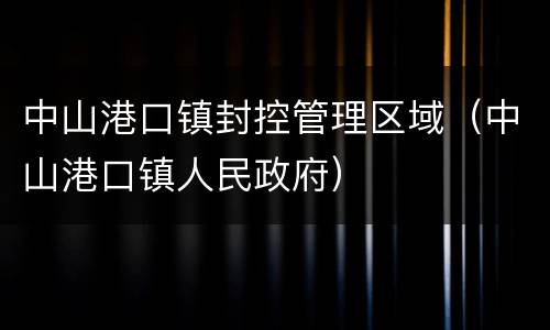 中山港口镇封控管理区域（中山港口镇人民政府）