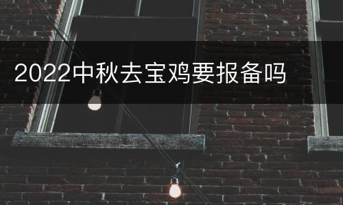 2022中秋去宝鸡要报备吗