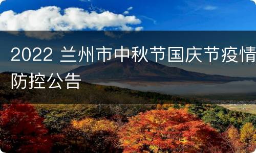 2022 兰州市中秋节国庆节疫情防控公告