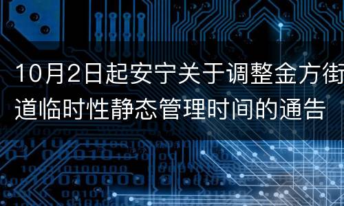 10月2日起安宁关于调整金方街道临时性静态管理时间的通告