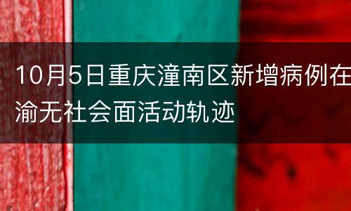 10月5日重庆潼南区新增病例在渝无社会面活动轨迹