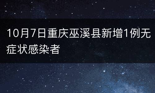 10月7日重庆巫溪县新增1例无症状感染者