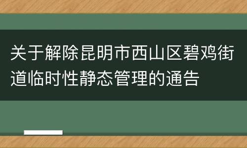 关于解除昆明市西山区碧鸡街道临时性静态管理的通告