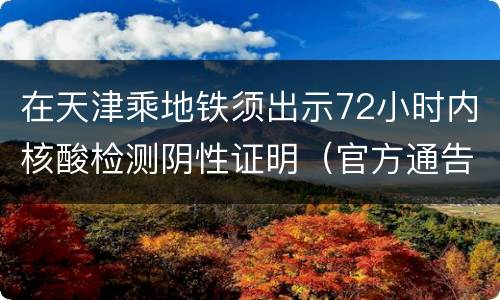 在天津乘地铁须出示72小时内核酸检测阴性证明（官方通告）