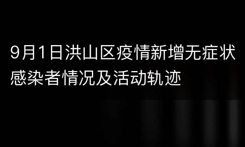 9月1日洪山区疫情新增无症状感染者情况及活动轨迹