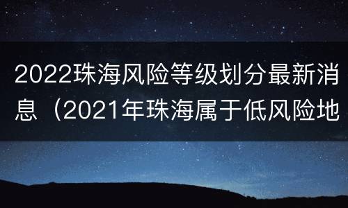 2022珠海风险等级划分最新消息（2021年珠海属于低风险地区吗）