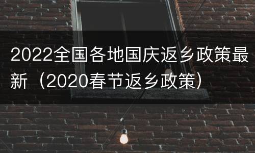 2022全国各地国庆返乡政策最新（2020春节返乡政策）