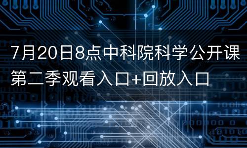 7月20日8点中科院科学公开课第二季观看入口+回放入口