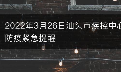2022年3月26日汕头市疾控中心防疫紧急提醒