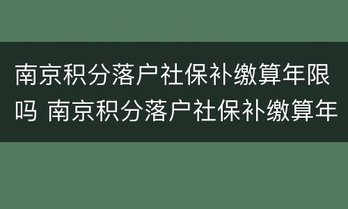 南京积分落户社保补缴算年限吗 南京积分落户社保补缴算年限吗