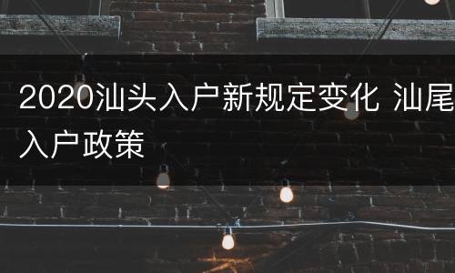 2020汕头入户新规定变化 汕尾入户政策