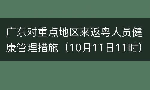 广东对重点地区来返粤人员健康管理措施（10月11日11时）
