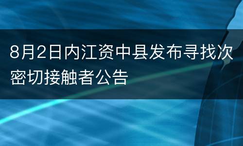 8月2日内江资中县发布寻找次密切接触者公告
