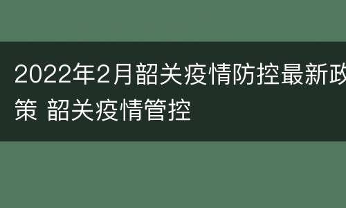 2022年2月韶关疫情防控最新政策 韶关疫情管控