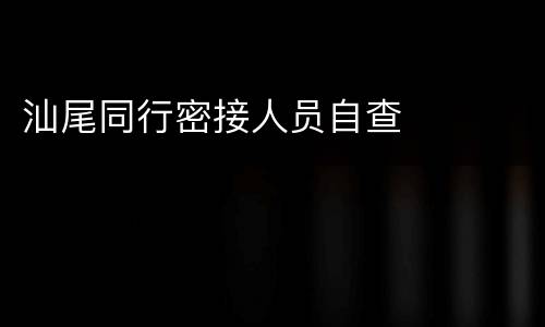 汕尾同行密接人员自查