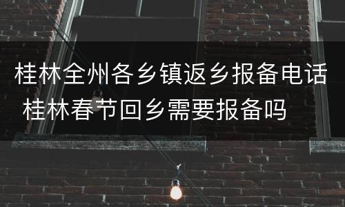 桂林全州各乡镇返乡报备电话 桂林春节回乡需要报备吗
