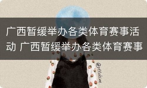 广西暂缓举办各类体育赛事活动 广西暂缓举办各类体育赛事活动方案