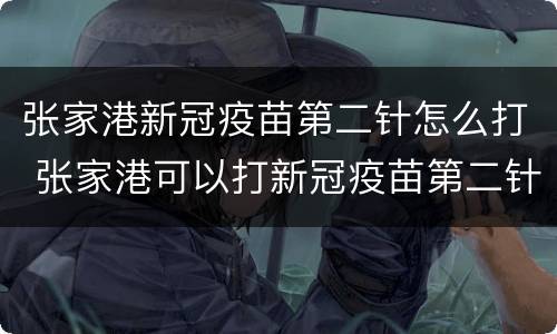张家港新冠疫苗第二针怎么打 张家港可以打新冠疫苗第二针