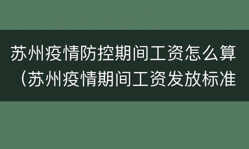 苏州疫情防控期间工资怎么算（苏州疫情期间工资发放标准）