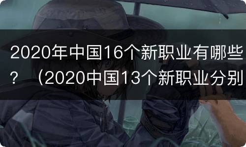 2020年中国16个新职业有哪些？（2020中国13个新职业分别是什么）