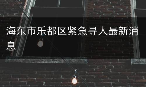 海东市乐都区紧急寻人最新消息