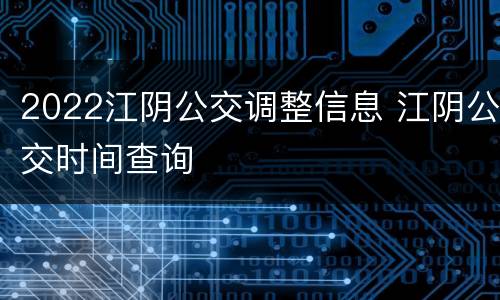 2022江阴公交调整信息 江阴公交时间查询