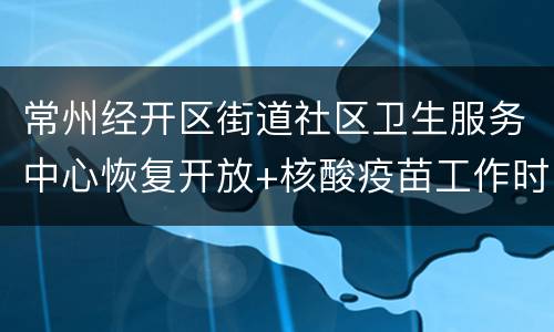 常州经开区街道社区卫生服务中心恢复开放+核酸疫苗工作时间