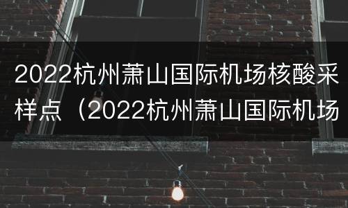 2022杭州萧山国际机场核酸采样点（2022杭州萧山国际机场核酸采样点在哪里）