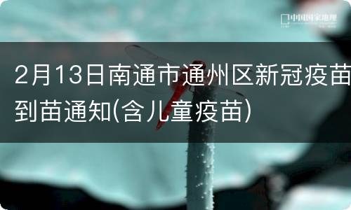 2月13日南通市通州区新冠疫苗到苗通知(含儿童疫苗)